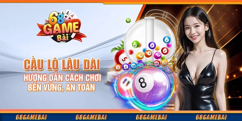 Cầu Lô Lâu Dài - Hướng Dẫn Cách Chơi Bền Vững, An Toàn