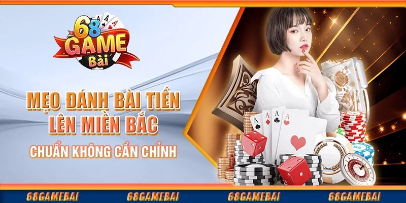 Mẹo Đánh Bài Tiến Lên Miền Bắc Chuẩn Không Cần Chỉnh