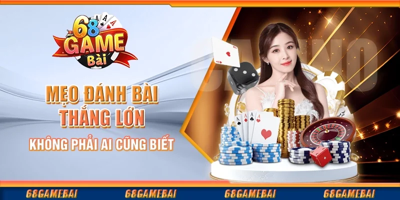 Mẹo Đánh Bài Thắng Lớn Không Phải Ai Cũng Biết