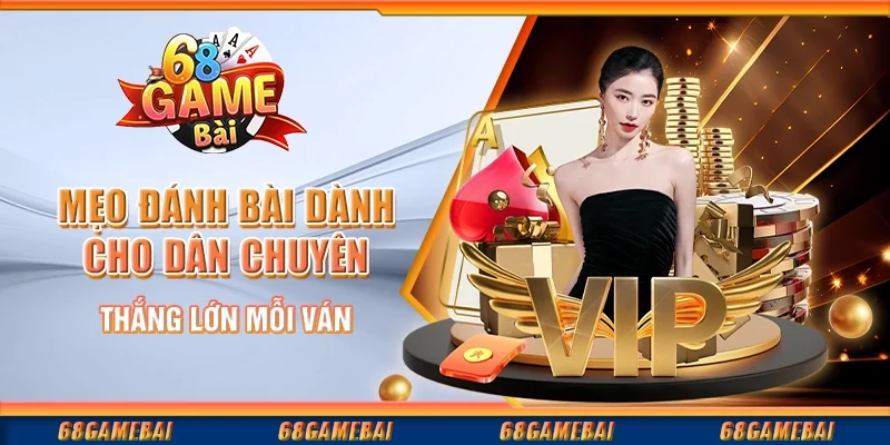 Mẹo Đánh Bài Dành Cho Dân Chuyên Thắng Lớn Mỗi Ván