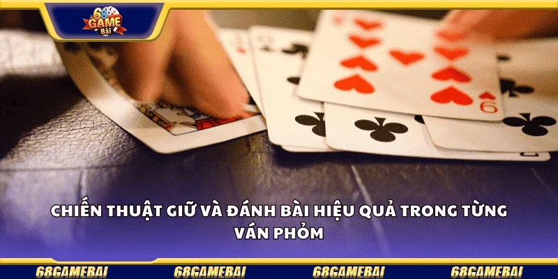 Chiến thuật giữ và đánh bài hiệu quả trong từng ván phỏm.