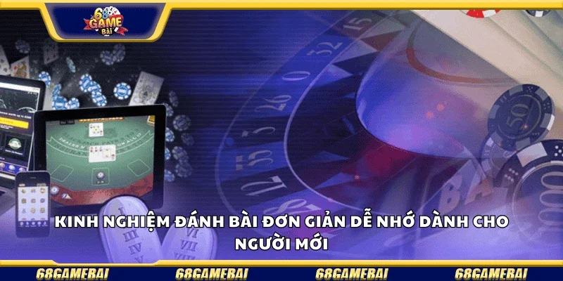 Kinh nghiệm đánh bài đơn giản, dễ nhớ dành cho người mới