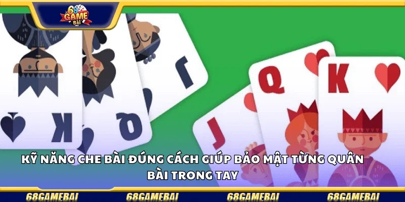 Kỹ năng che bài đúng cách giúp bảo mật từng quân bài trong tay.